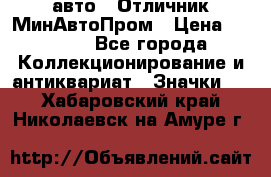 1.1) авто : Отличник МинАвтоПром › Цена ­ 1 900 - Все города Коллекционирование и антиквариат » Значки   . Хабаровский край,Николаевск-на-Амуре г.